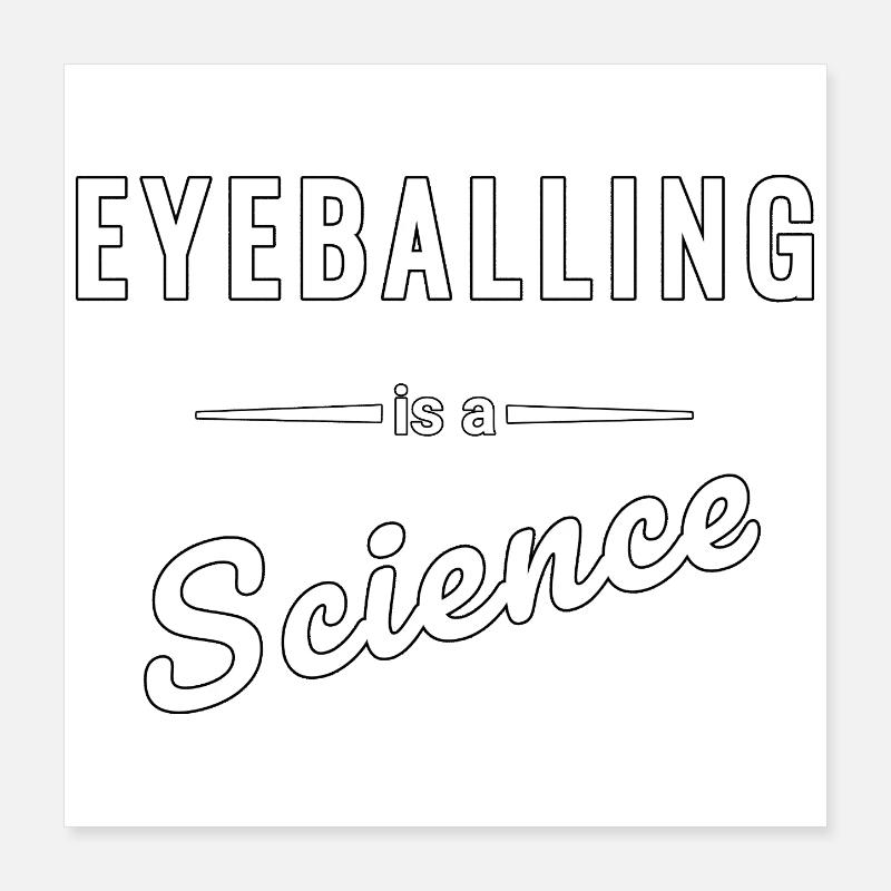 Eyeballing is a real science - saying Poster 16" x 16" (40x40 cm)
