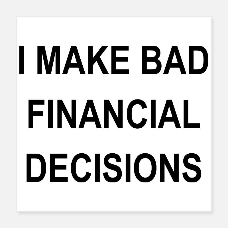 I MAKE BAD FINANCIAL DECISIONS Poster 16" x 16" (40x40 cm)