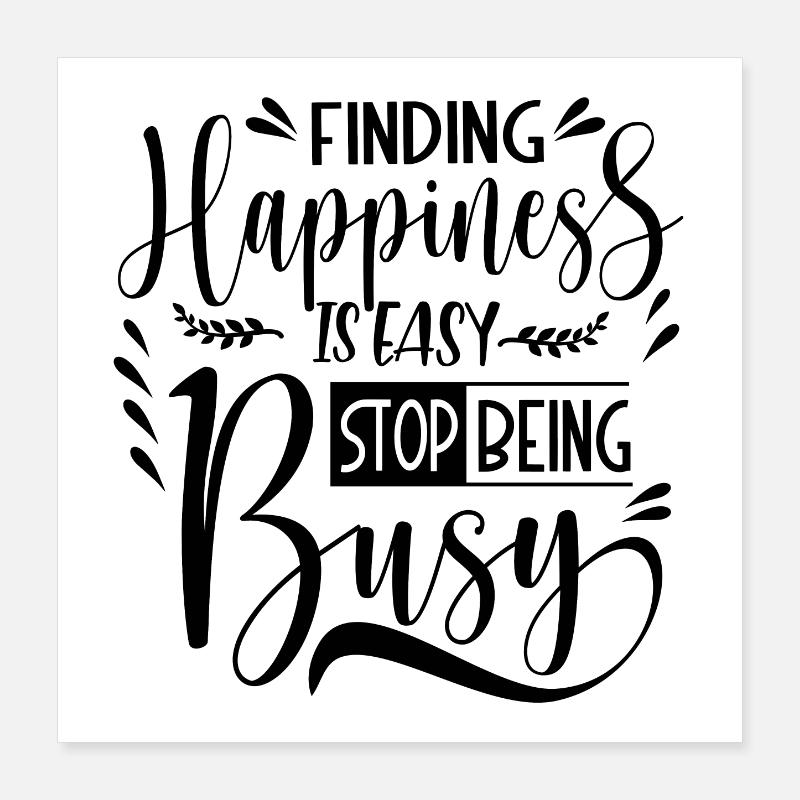 Finding Happiness is easy stop being busy Poster 40x40 cm