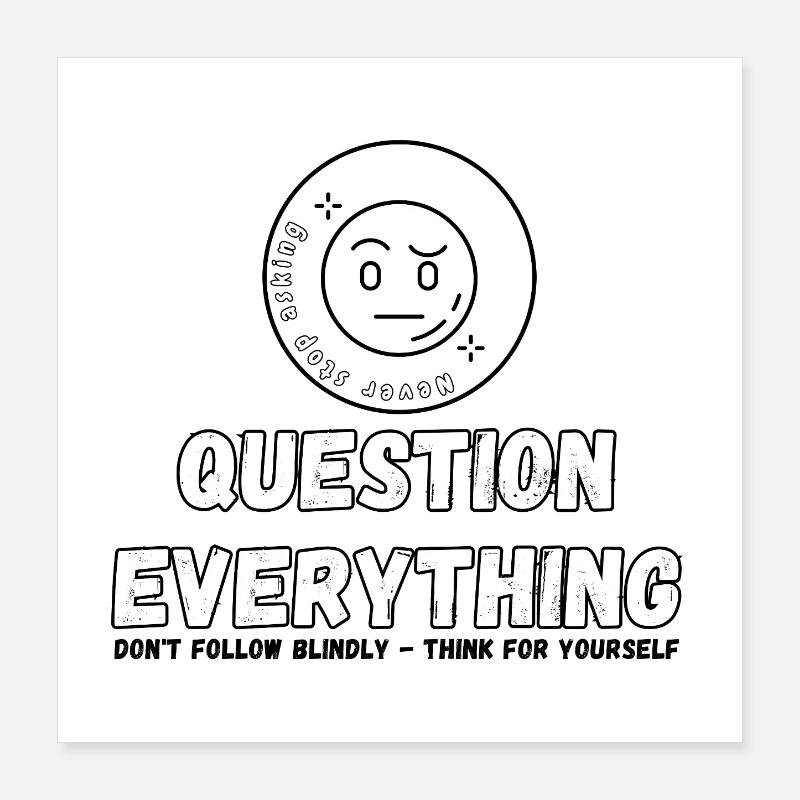 Question Everything - Never Stop Asking  Poster 16" x 16" (40x40 cm)