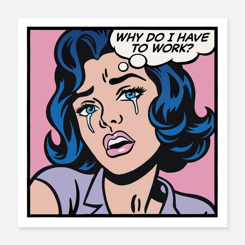 Why do I have to work? Poster 16" x 16" (40x40 cm)