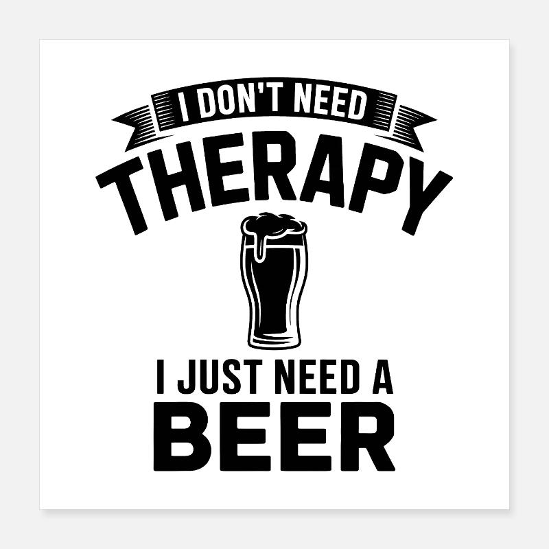 I dont need Therapy, I just need Beer  Poster 16" x 16" (40x40 cm)