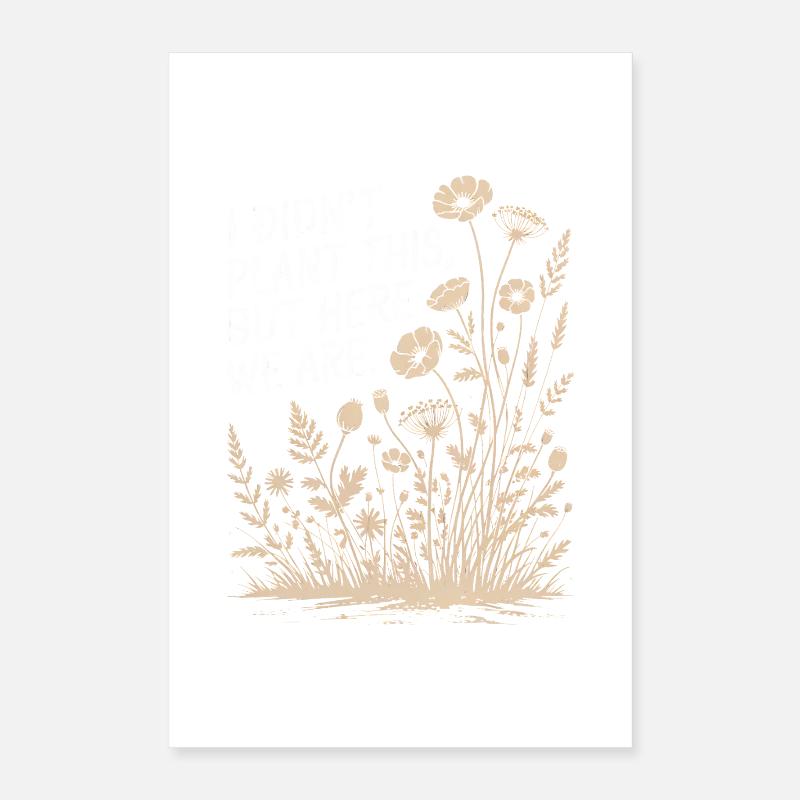 I Didn't Plant This, Here We Are Poster 16" x 24" (40x60 cm)