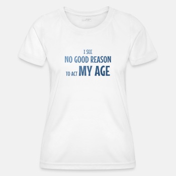 I see no good reason to act my age - Functional T-shirt for women