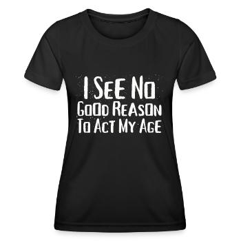 I See No Good Reason To Act My Age Funny Humor - Women's Functional T-Shirt - black - Front - AI Model Female 172 light (172cm)