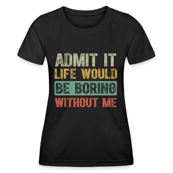 Admit It Life Would Be Boring Without Me Funny - Women's Functional T-Shirt - black - Front - AI Model Female 172 light (172cm)