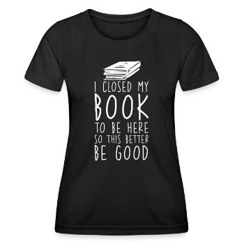 Ich habe mein Buch geschlossen, um hier zu sein, damit das besser gut ist - Frauen Funktions-T-Shirt - Schwarz - Vorne - AI Model Female 172 light (172cm)
