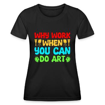 Artist Painter Why Work When You Can Do Art Gifts - Frauen Funktions-T-Shirt - Schwarz - Vorne - AI Model Female 172 light (172cm)
