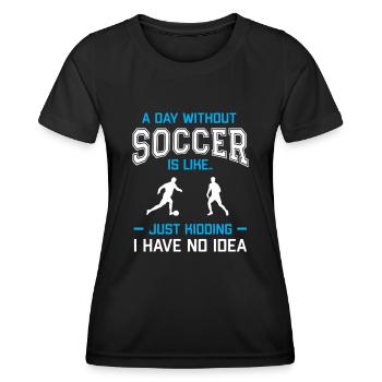 A Day Without Soccer Is Like Just Kidding - Frauen Funktions-T-Shirt - Schwarz - Vorne - AI Model Female 172 light (172cm)