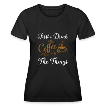 First i Drink The Coffee Then i Do The Things - Women's Functional T-Shirt - black - Front - AI Model Female 172 light (172cm)