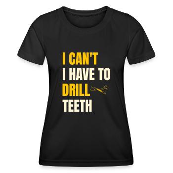 I Can't I Have To Drill Teeth Dentistry Dental Den - Women's Functional T-Shirt - black - Front - AI Model Female 172 light (172cm)