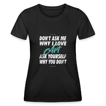 Don't ask me why I love art - Women's Functional T-Shirt - black - Front - AI Model Female 172 light (172cm)