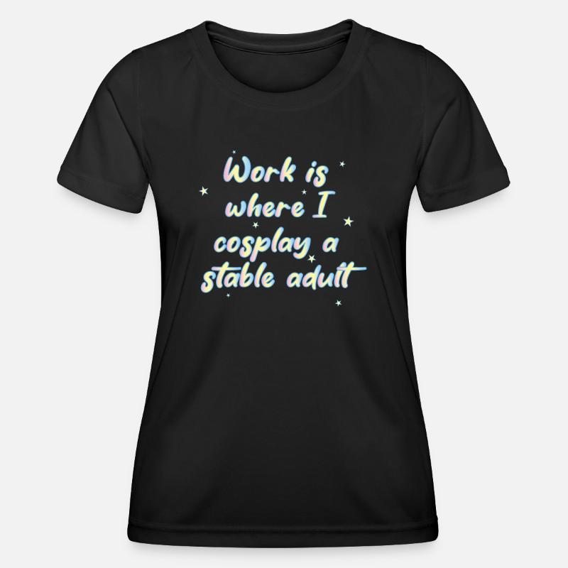Work Is Where I Cosplay A Stable Adult - Women's Functional T-Shirt - black