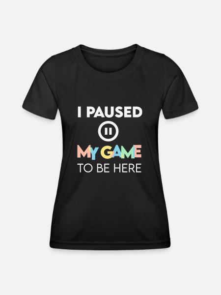 I Paused My Game to be Here - Women's Functional T-Shirt - black