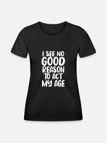 i see no good reason to act my age - Women's Functional T-Shirt - black