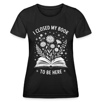 I Closed My Book To Be Here Books Book Gift - Women's Functional T-Shirt - black - Front - AI Model Female 172 light (172cm)