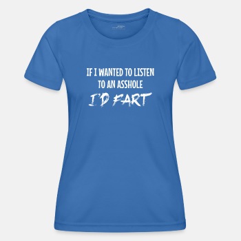 If I wanted to listen to an asshole I'd fart - Functional T-shirt for women