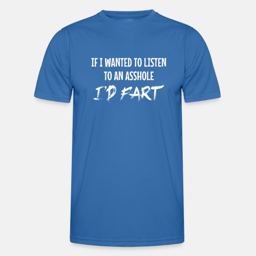 If I wanted to listen to an asshole I'd fart
