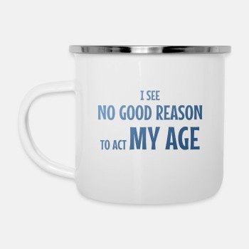I see no good reason to act my age - Enamel Mug