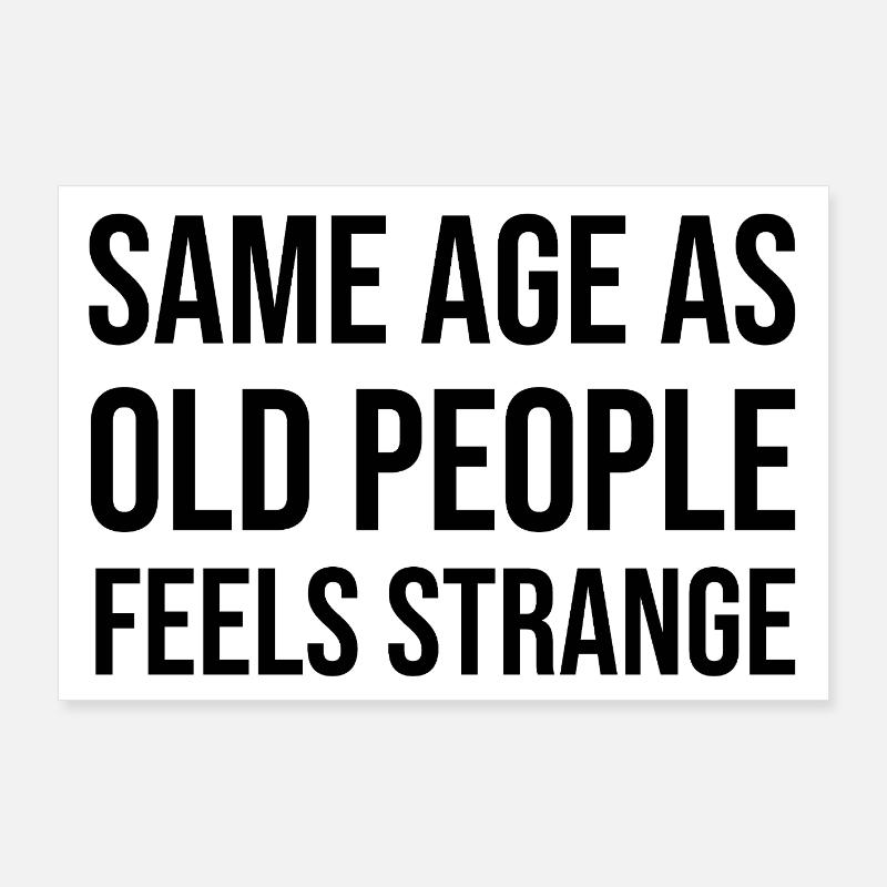 same age as old people feels strange Poster 90x60 cm