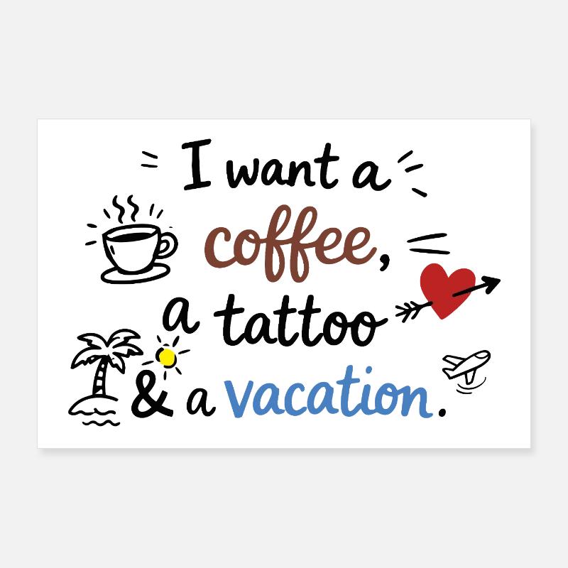 I Want a Coffee, a Tattoo and a Vacation Poster 36" x 24" (90x60 cm)