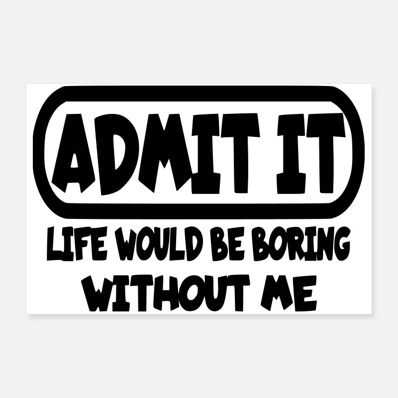 Admit that life would be boring without me* Poster 36" x 24" (90x60 cm)
