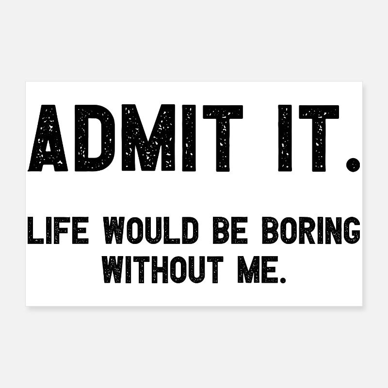 Admit it Life Would Be Boring Without Me Witziger Poster 90x60 cm