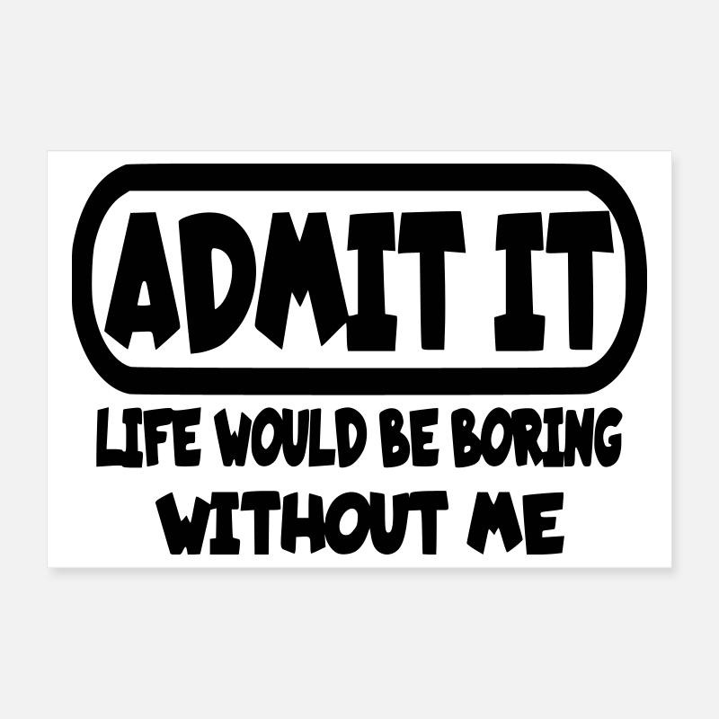 Avouez que la vie serait ennuyeuse sans moi* Poster 30 x 20 cm