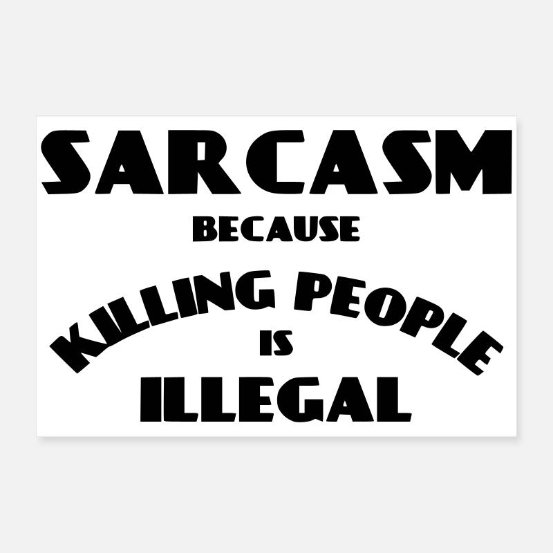 Sarcasm because killing people is illegal * Poster 24" x 16" (60x40 cm)