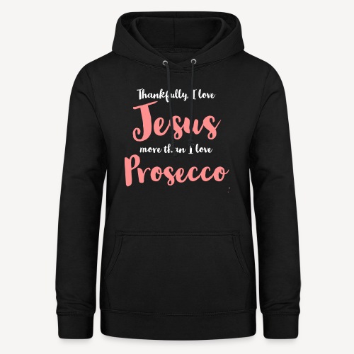 THANKFULLY I LOVE JESUS MORE THAN I LOVE PROSECCO - Women's Hoodie