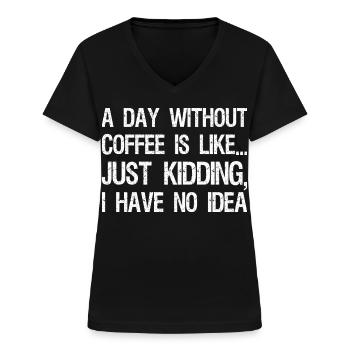 A Day Without Coffee Is Like Just Kidding I Have - Frauen-T-Shirt mit V-Ausschnitt - Schwarz - Vorne - Lela (165cm)