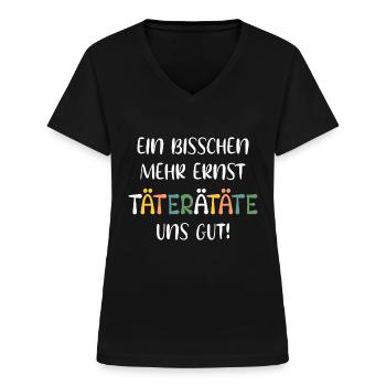 EIN BISSCHEN MEHR ERNST TÄTERÄTÄTE UNS GUT! SPRUCH - Frauen-T-Shirt mit V-Ausschnitt - Schwarz - Vorne - Lela (165cm)