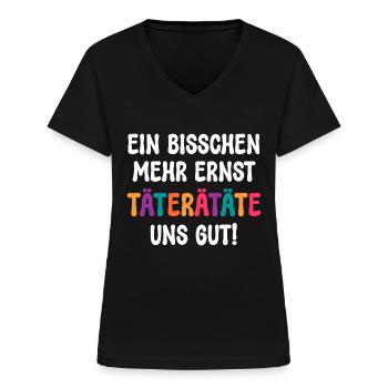 EIN BISSCHEN MEHR ERNST TÄTERÄTÄTE UNS GUT! SPRUCH - Frauen-T-Shirt mit V-Ausschnitt - Schwarz - Vorne - Lela (165cm)