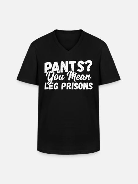 Pants? You Mean Leg Prisons No Pants - Men's V-Neck T-Shirt - black