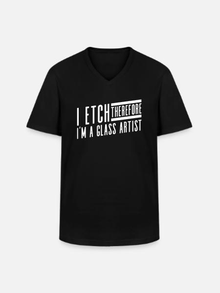 I etch, so I'm a glass artist - - Men's V-Neck T-Shirt - black