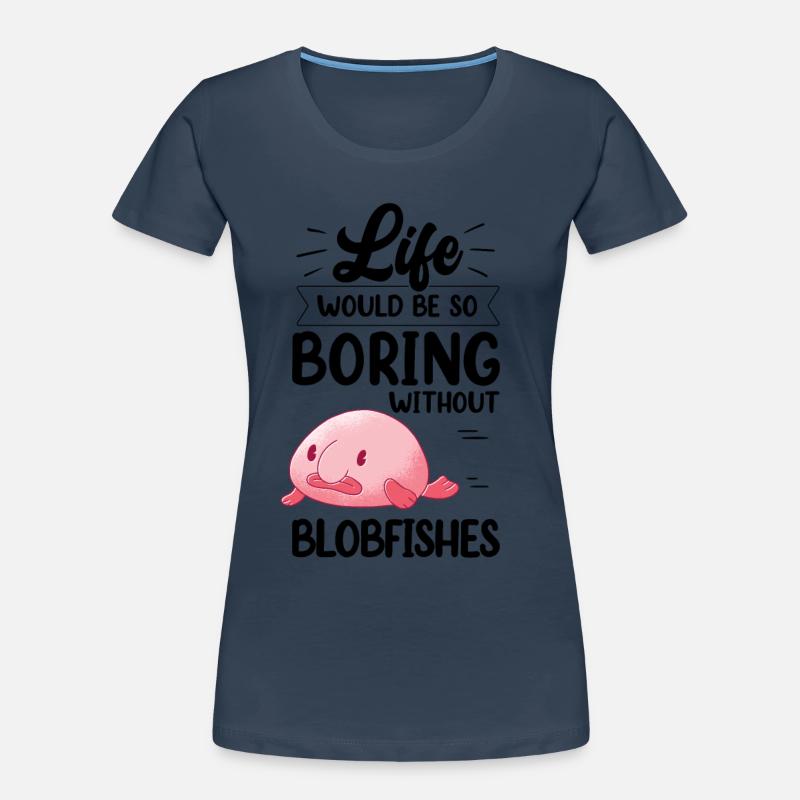 Blobfish would be boring without funny blob fish Women's Premium Organic T-Shirt