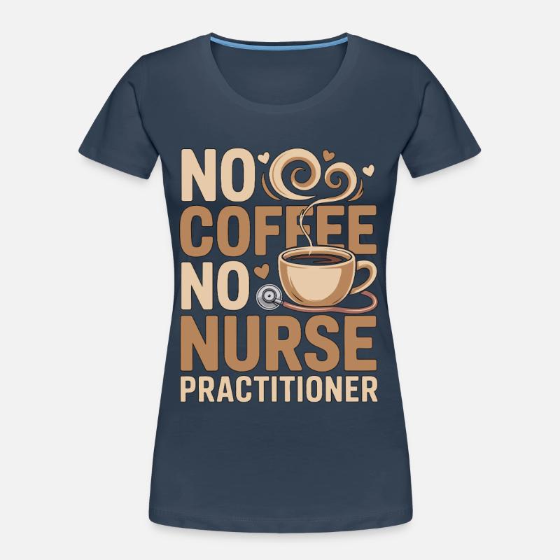 Nurse Practitioner No Coffee Nursing Coffee Lover Women's Premium Organic T-Shirt