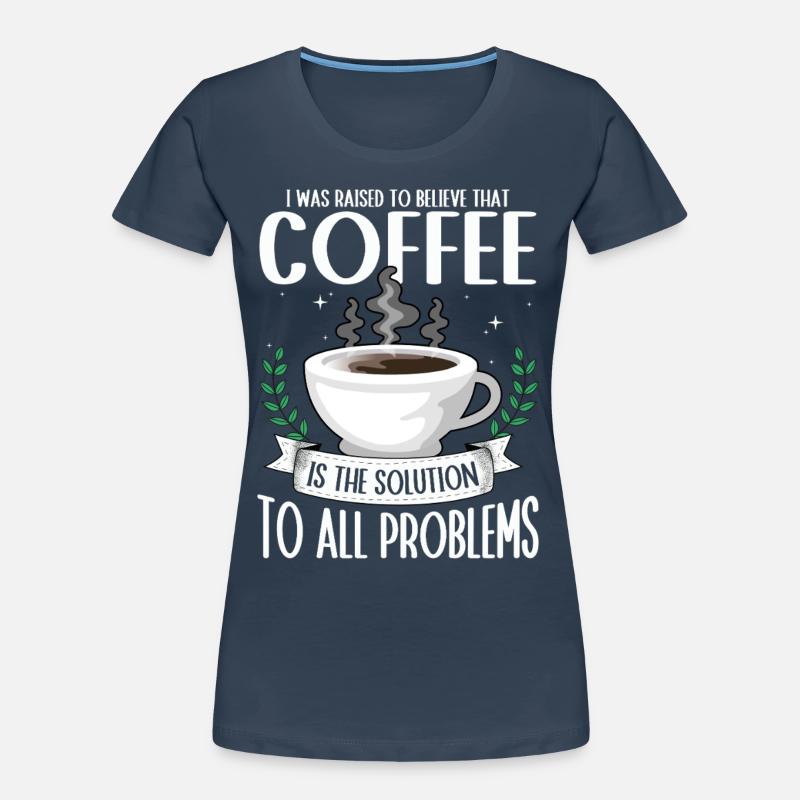 Coffee: the solution to all problems Coffee Women's Premium Organic T-Shirt