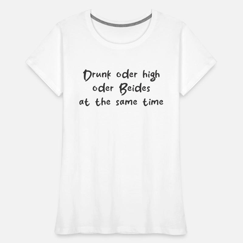 Drunk oder High oder Beides at the same Time Frauen Premium Bio T-Shirt