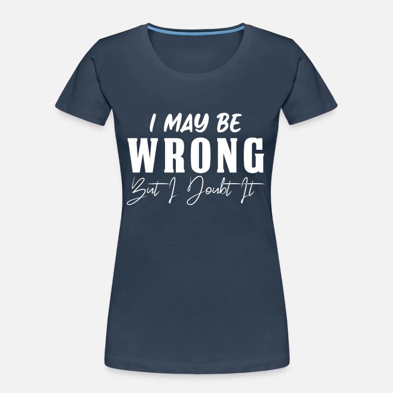 I May Be Wrong But I Doubt It Women's Premium Organic T-Shirt