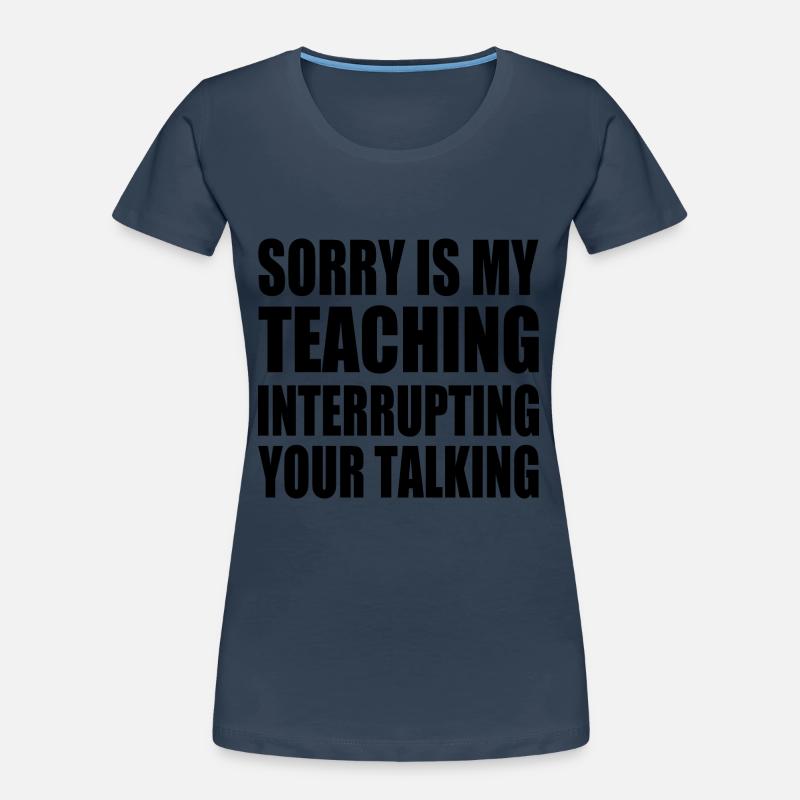 sorry is my teaching interrupting your talking Frauen Premium Bio T-Shirt