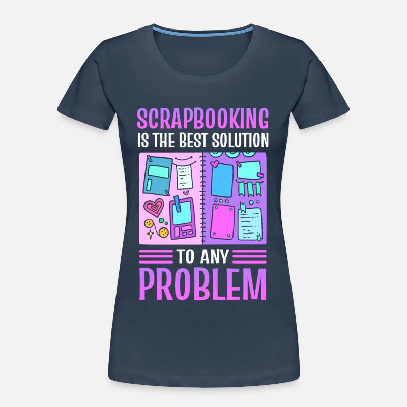 Scrapbooking Is The Best Solution To Any Problem Women's Premium Organic T-Shirt