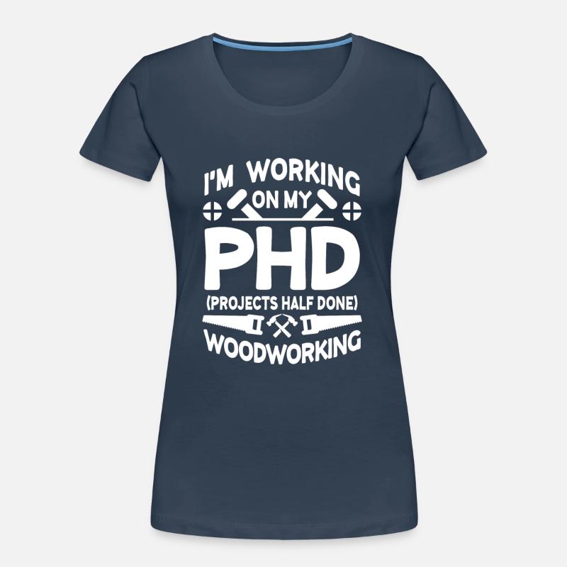 I'm working on PHD Projects half done Woodworking T-shirt bio Premium Femme