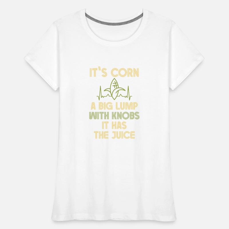 It's Corn A Big Lump With Knobs It Has The Juice Women's Premium Organic T-Shirt