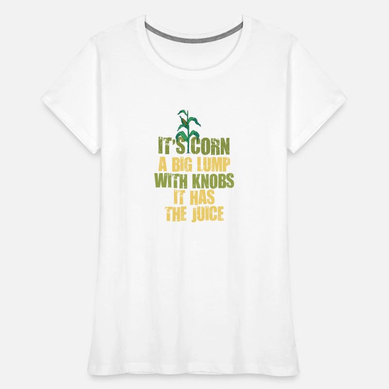 It's Corn A Big Lump With Knobs It Has The Juice Women's Premium Organic T-Shirt