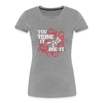 You Think I Ink Tattoo Artist Tattoo Tatto - Women's Premium Organic T-Shirt -  - Front - Mia (176cm)