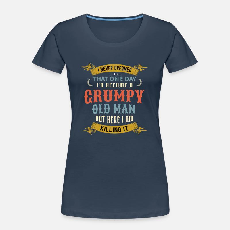 I Never Dreamed That I'd Become A Grumpy Old Man Women's Premium Organic T-Shirt