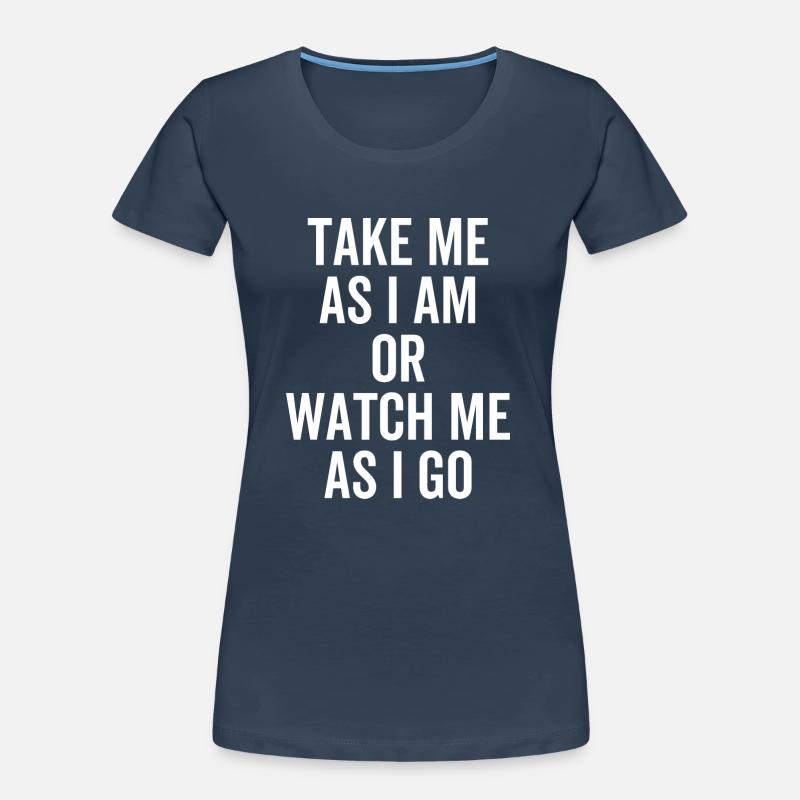 Nimm mich, wie ich bin oder beobachte mich, wie ich gehe. Frauen Premium Bio T-Shirt