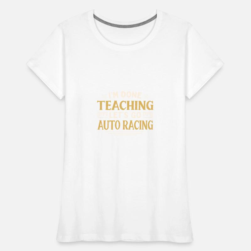 I'm Done Teaching Let's Go Auto Racing Funny Women's Premium Organic T-Shirt