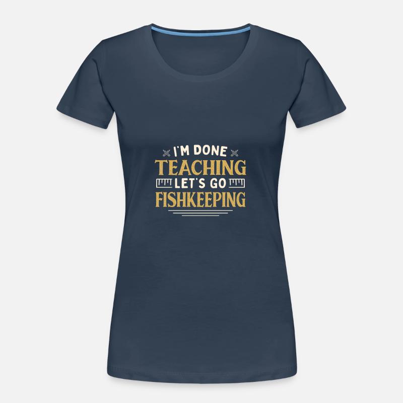 I'm Done Teaching Let's Go Fishkeeping Funny Frauen Premium Bio T-Shirt
